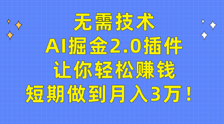 （9535期）无需技术，AI掘金2.0插件让你轻松赚钱，短期做到月入3万！-七安资源网