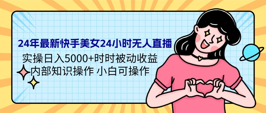 （9481期）24年最新快手美女24小时无人直播 实操日入5000+时时被动收益 内部知识操…-七安资源网