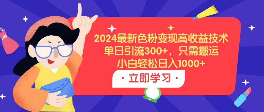 （9480期）2024最新色粉变现高收益技术，单日引流300+，只需搬运，小白轻松日入1000+-七安资源网