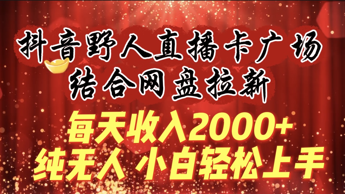 （9504期）每天收入2000+，抖音野人直播卡广场，结合网盘拉新，纯无人，小白轻松上手-七安资源网