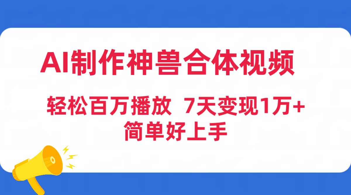 （9600期）AI制作神兽合体视频，轻松百万播放，七天变现1万+简单好上手（工具+素材）-七安资源网