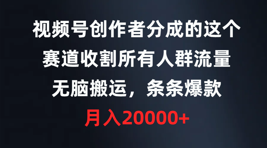 （9406期）视频号创作者分成的这个赛道，收割所有人群流量，无脑搬运，条条爆款，…-七安资源网