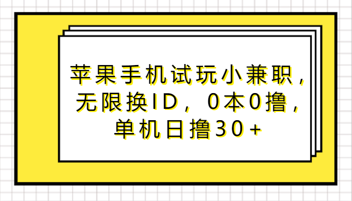 苹果手机试玩小兼职，无限换ID，0本0撸，单机日撸30+-七安资源网