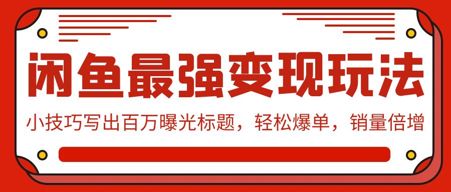 闲鱼最强变现玩法：小技巧写出百万曝光标题，轻松爆单，销量倍增-七安资源网