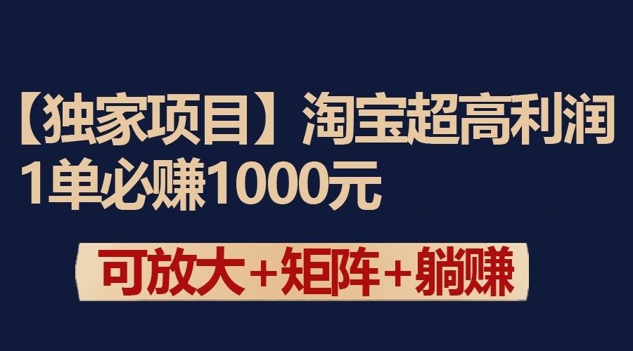 独家淘宝超高利润项目：1单必赚1000元，可放大可矩阵操作-七安资源网