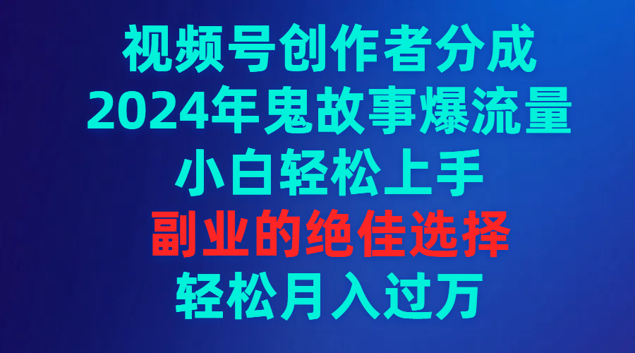 （9385期）视频号创作者分成，2024年鬼故事爆流量，小白轻松上手，副业的绝佳选择…-七安资源网