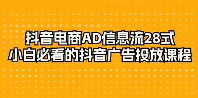 抖音电商AD信息流28式，小白必看的抖音广告投放课程（29节课）-七安资源网