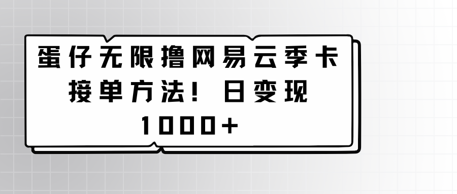 蛋仔无限撸网易云季卡接单方法！日变现1000+-七安资源网