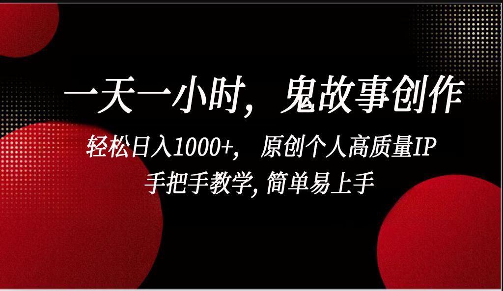 一天一小时鬼故事创作， 轻松日入1000+， 原创个人高质量IP，简单易上手-七安资源网