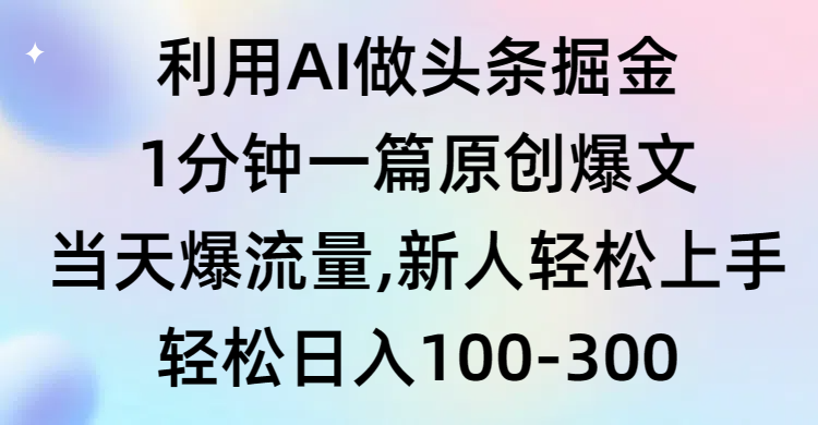 （9307期）利用AI做头条掘金，1分钟一篇原创爆文，当天爆流量，新人轻松上手-七安资源网