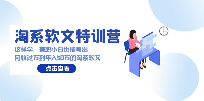 淘系软文特训营：兼职小白这样学也能写出月收过万到年入50万的淘系软文-七安资源网