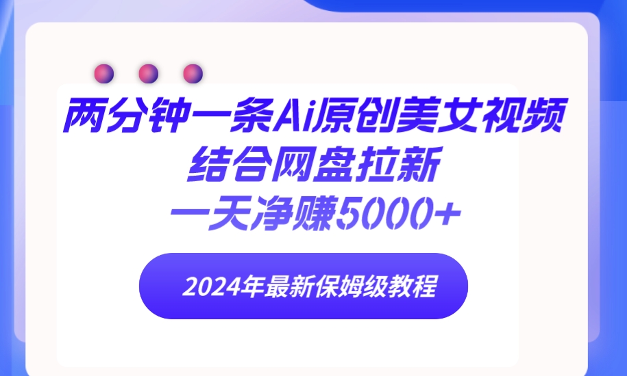 （9484期）两分钟一条Ai原创美女视频结合网盘拉新，一天净赚5000+ 24年最新保姆级教程-七安资源网