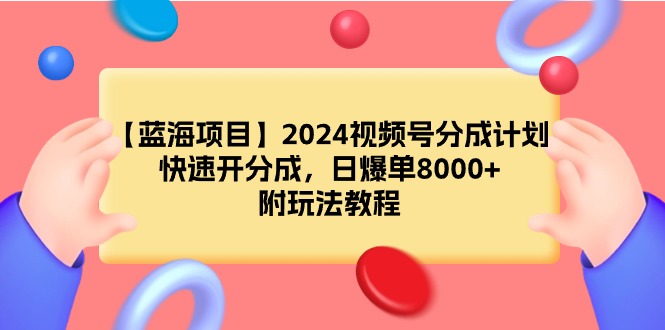 （9308期）【蓝海项目】2024视频号分成计划，快速开分成，日爆单8000+，附玩法教程-七安资源网