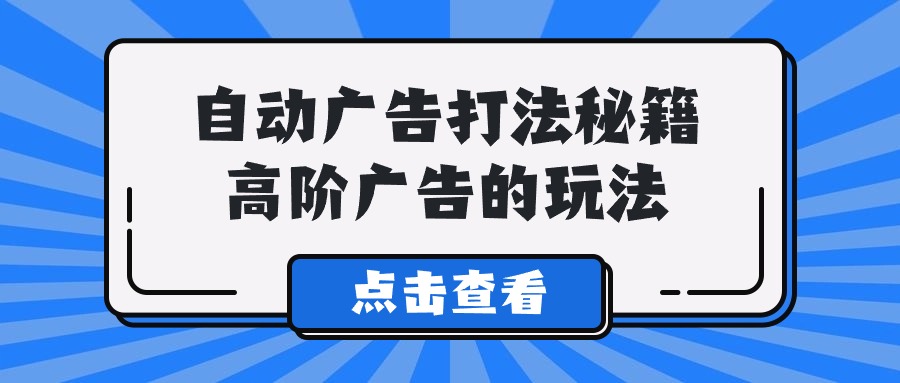 Alice自动广告打法秘籍，高阶广告的玩法-七安资源网