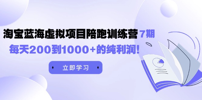 （9541期）黄岛主《淘宝蓝海虚拟项目陪跑训练营7期》每天200到1000+的纯利润-七安资源网