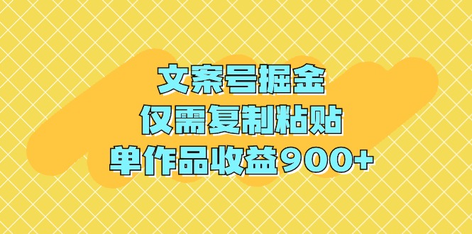 （9397期）文案号掘金，仅需复制粘贴，单作品收益900+-七安资源网