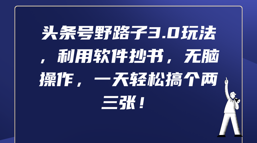 （9554期）头条号野路子3.0玩法，利用软件抄书，无脑操作，一天轻松搞个两三张！-七安资源网