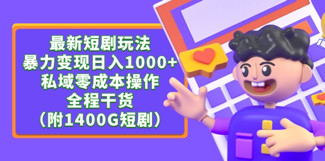 （9420期）最新短剧玩法，暴力变现日入1000+私域零成本操作，全程干货（附1400G短剧）-七安资源网