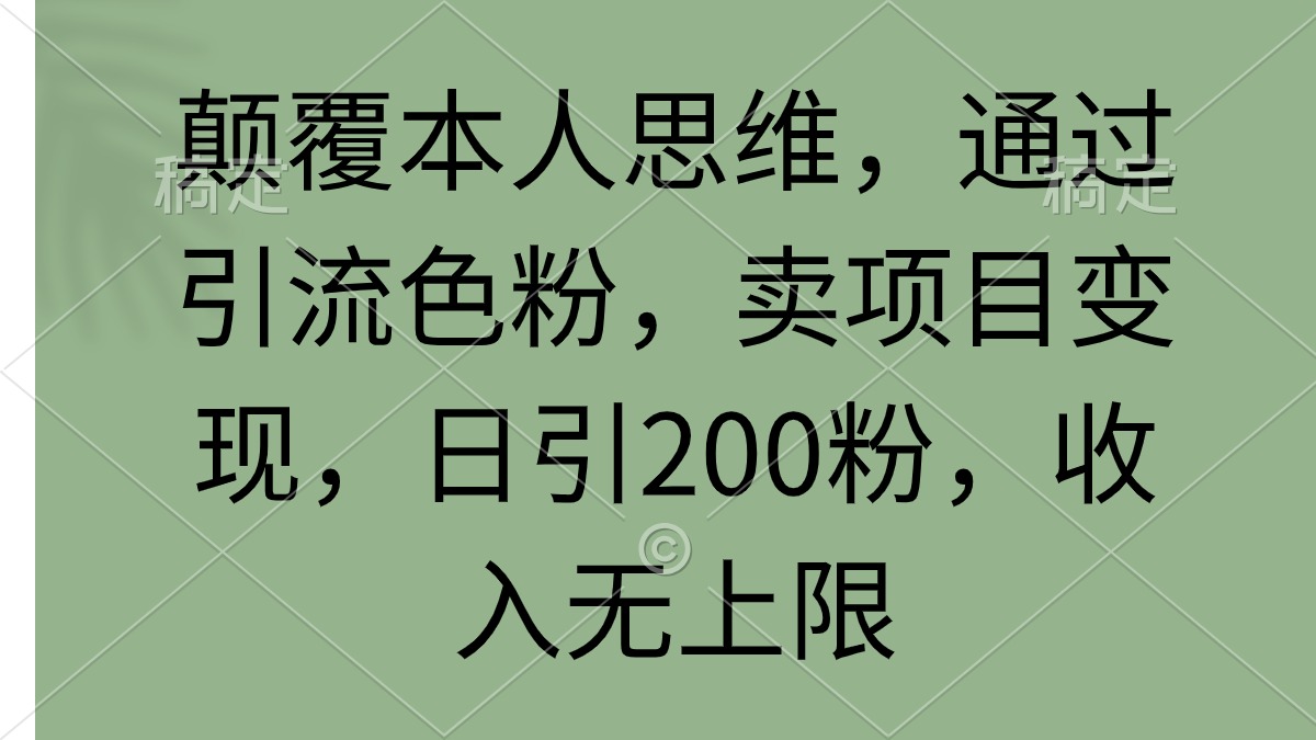 （9523期）颠覆本人思维，通过引流色粉，卖项目变现，日引200粉，收入无上限-七安资源网