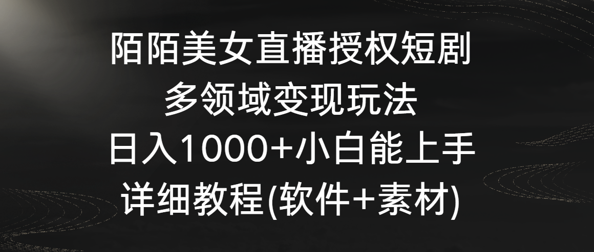 陌陌美女直播授权短剧，多领域变现玩法，日入1000+小白能上手，详细教程-七安资源网