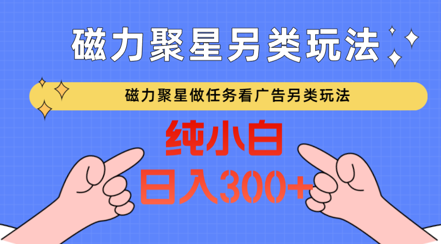 磁力聚星做任务看广告撸马扁，不靠流量另类玩法日入300+-七安资源网