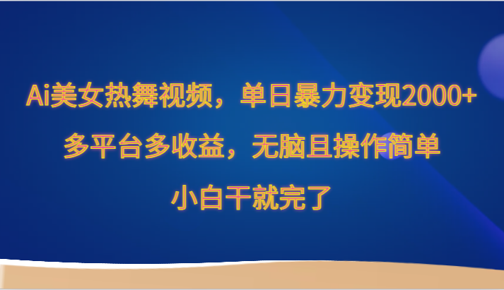 Ai美女热舞视频，单日暴力变现2000+，多平台多收益，无脑且操作简单，小白干就完了-七安资源网