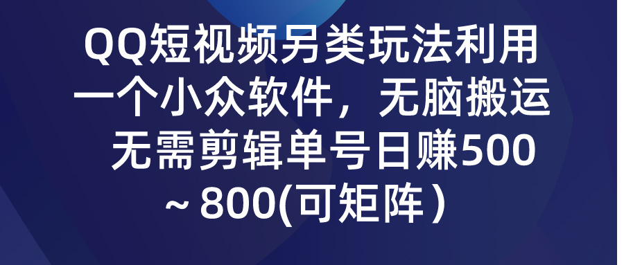 （9492期）QQ短视频另类玩法，利用一个小众软件，无脑搬运，无需剪辑单号日赚500～…-七安资源网