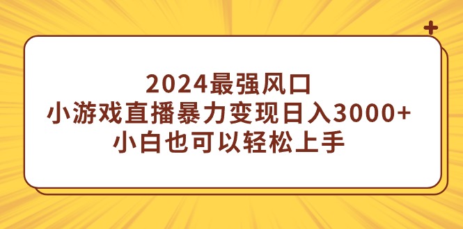 （9342期）2024最强风口，小游戏直播暴力变现日入3000+小白也可以轻松上手-七安资源网