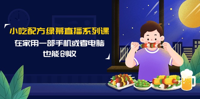 （9450期）小吃配方绿幕直播系列课，在家用一部手机或者电脑也能创收（14节课）-七安资源网