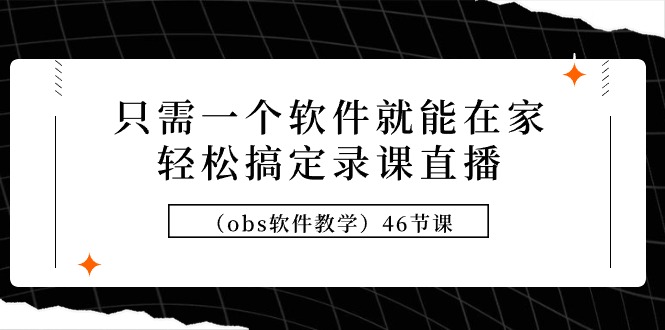 （9336期）只需一个软件就能在家轻松搞定录课直播（obs软件教学）46节课-七安资源网