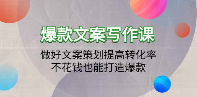 （9508期）爆款文案写作课：做好文案策划提高转化率，不花钱也能打造爆款（19节课）-七安资源网