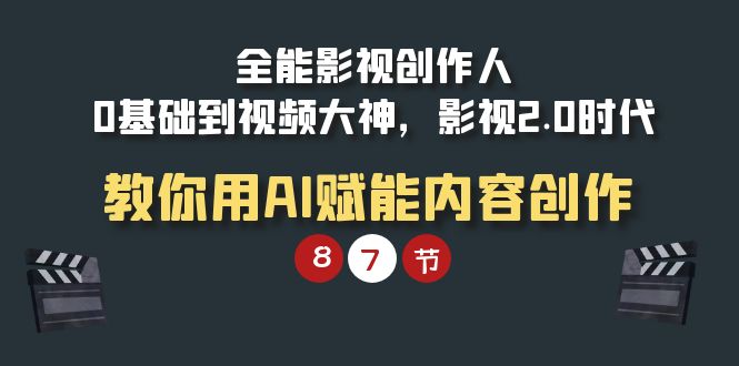 （9543期）全能-影视 创作人，0基础到视频大神，影视2.0时代，教你用AI赋能内容创作-七安资源网