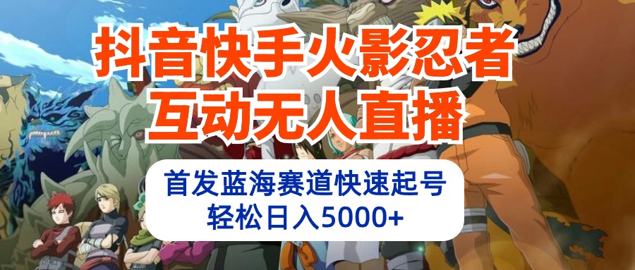 （10026期）抖音快手火影忍者互动无人直播 蓝海赛道快速起号 日入5000+教程+软件+素材-七安资源网