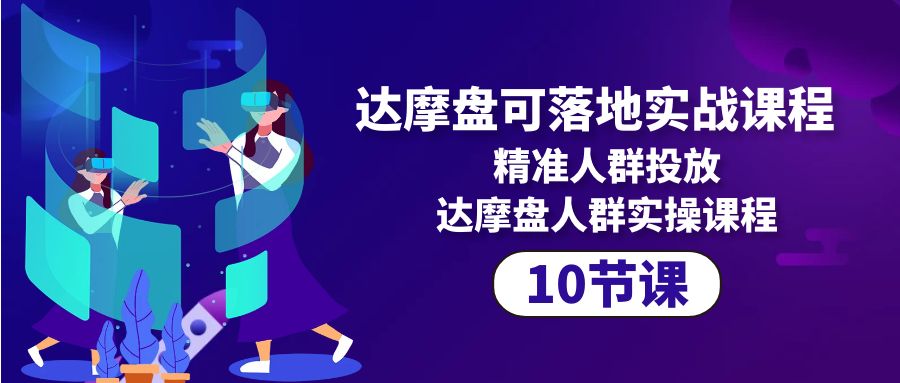 （10081期）达摩盘可落地实战课程，精准人群投放，达摩盘人群实操课程（10节课）-七安资源网