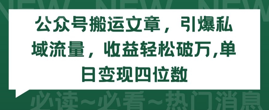 公众号搬运文章，引爆私域流量，收益轻松破万，单日变现四位数-七安资源网