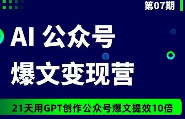 AI公众号爆文变现营07期，21天用GPT创作爆文提效10倍-七安资源网