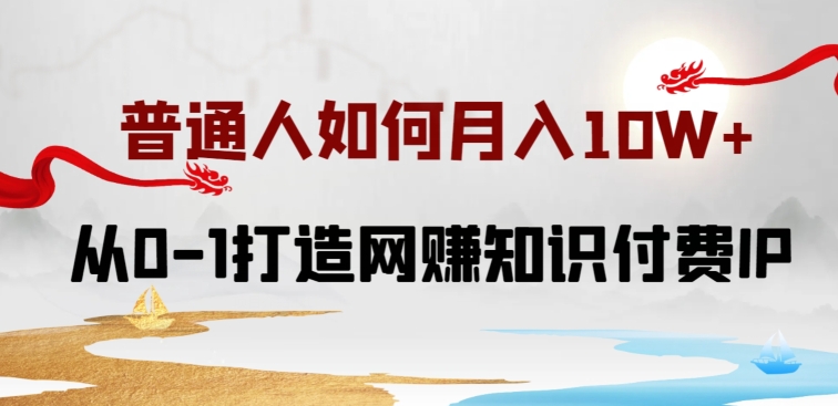 普通人如何打造知识付费IP月入10W+，从0-1打造网赚知识付费IP，小白喂饭级教程-七安资源网