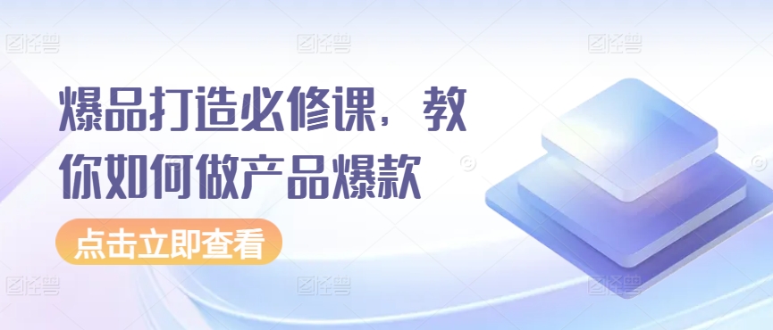 爆品打造必修课，教你如何做产品爆款-七安资源网