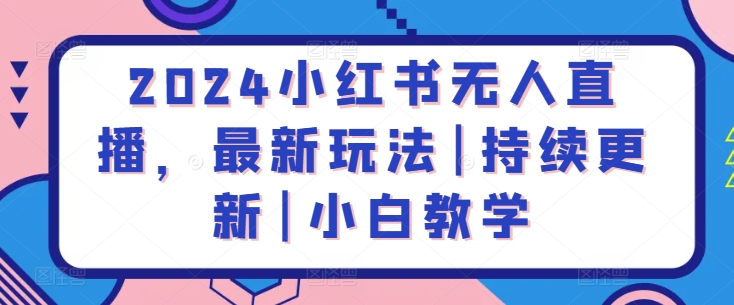 2024小红书无人直播，最新玩法|持续更新|小白教学-七安资源网