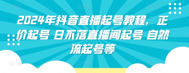 2024年抖音直播起号教程，正价起号 日不落直播间起号 自然流起号等-七安资源网