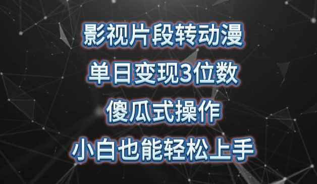 影视片段转动漫，单日变现3位数，暴力涨粉，傻瓜式操作，小白也能轻松上手-七安资源网