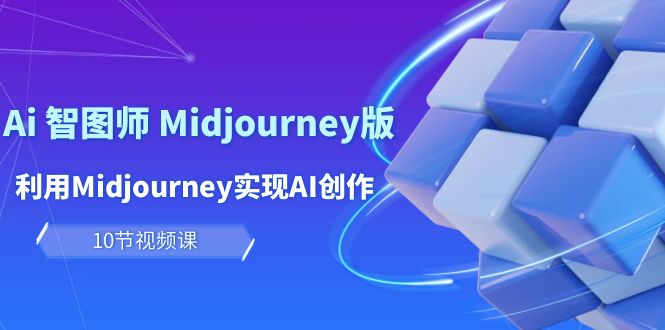 （10066期）玩赚Ai 智图师 Midjourney版：利用Midjourney实现AI创作及变现（10节课）-七安资源网