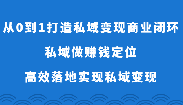 从0到1打造私域变现商业闭环-私域做赚钱定位，高效落地实现私域变现-七安资源网