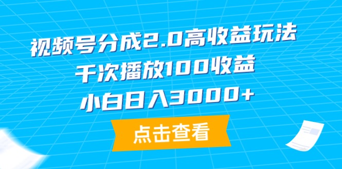 （9716期）视频号分成2.0高收益玩法，千次播放100收益，小白日入3000+-七安资源网