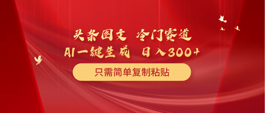 （10039期）头条图文 冷门赛道 只需简单复制粘贴 几分钟一条作品 日入300+-七安资源网