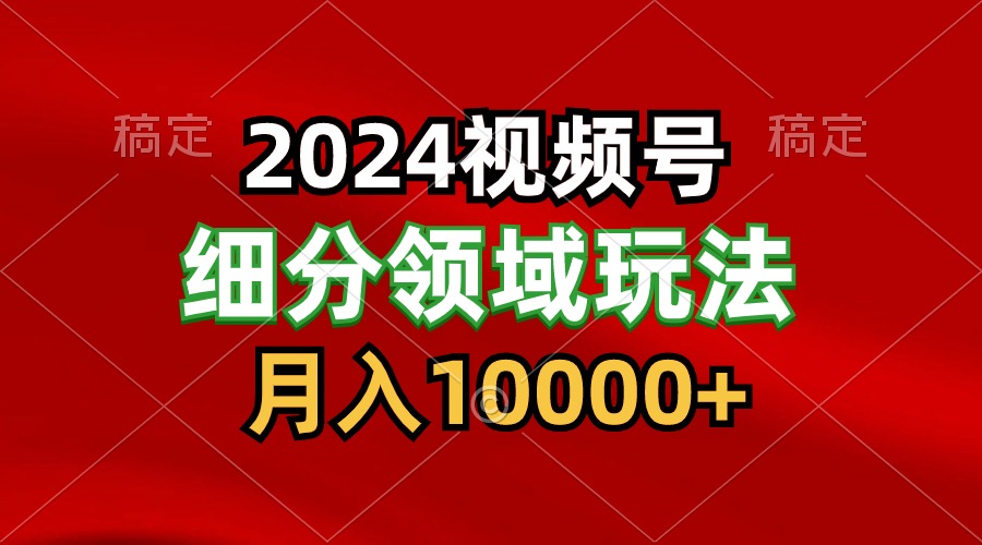 2024视频号分成计划细分领域玩法，每天5分钟，月入1W+-七安资源网