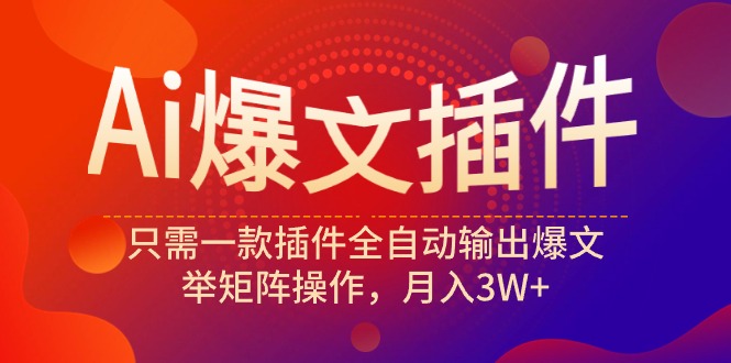 （9725期）Ai爆文插件，只需一款插件全自动输出爆文，举矩阵操作，月入3W+-七安资源网