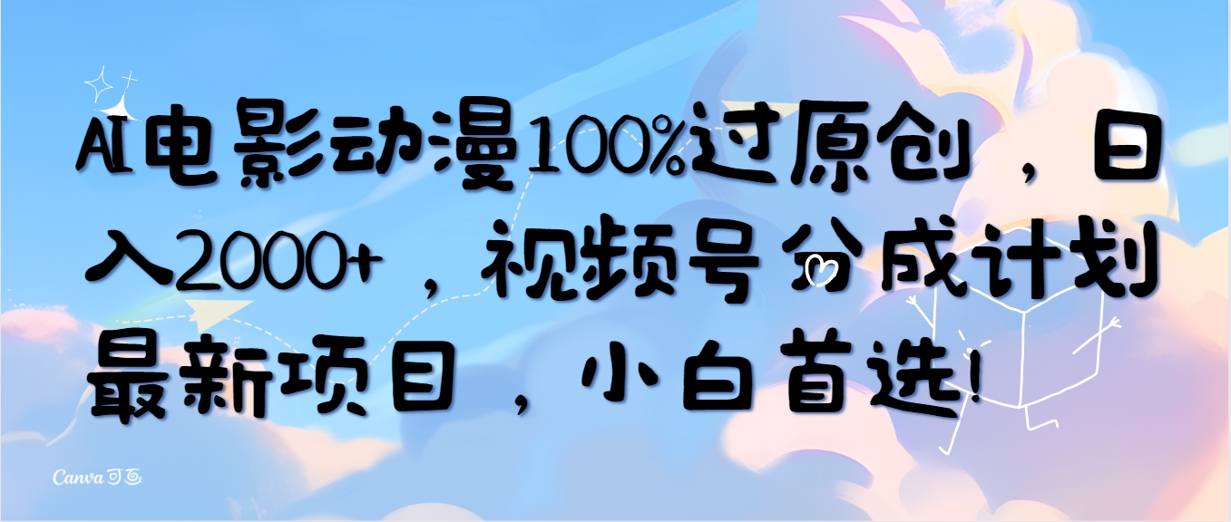 （10052期）AI电影动漫100%过原创，日入2000+，视频号分成计划最新项目，小白首选！-七安资源网