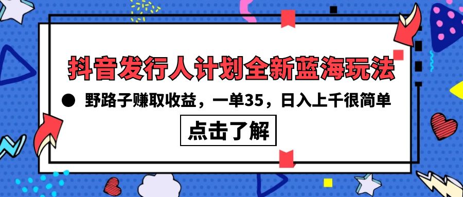 （10067期）抖音发行人计划全新蓝海玩法，野路子赚取收益，一单35，日入上千很简单!-七安资源网