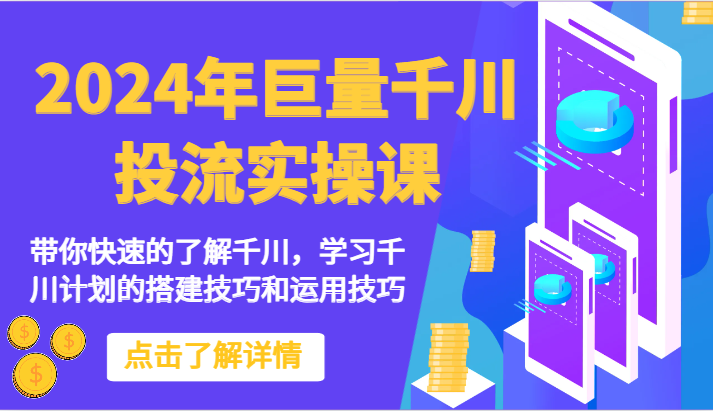 2024年巨量千川投流实操课-带你快速的了解千川，学习千川计划的搭建技巧和运用技巧-七安资源网